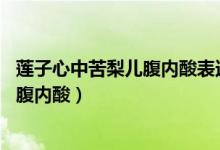 蓮子心中苦梨兒腹內(nèi)酸表達(dá)的意思是什么（蓮子心中苦 梨兒腹內(nèi)酸）