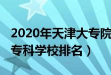 2020年天津大專院校排名（2022年天津十大?？茖W(xué)校排名）