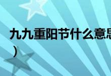 九九重陽節(jié)什么意思?。ň啪胖仃柟?jié)什么意思）