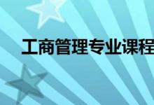 工商管理專業(yè)課程有哪些（主要學(xué)什么）