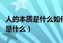 人的本質(zhì)是什么如何理解人的本質(zhì)（人的本質(zhì)是什么）