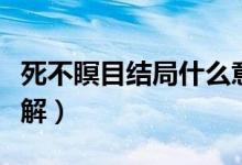 死不瞑目結(jié)局什么意思（死不瞑目結(jié)局怎么理解）