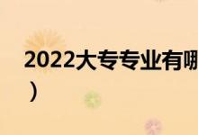 2022大專專業(yè)有哪些（什么專業(yè)就業(yè)前景好）