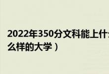 2022年350分文科能上什么大學(xué)（2022年300分文科能上什么樣的大學(xué)）