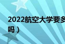 2022航空大學(xué)要多少分才能錄?。ǚ?jǐn)?shù)線高嗎）