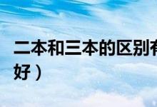 二本和三本的區(qū)別有哪些（讀哪個(gè)本科發(fā)展更好）