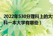 2022年530分理科上的大學(xué)有哪些（2022年500分左右的理科一本大學(xué)有哪些）