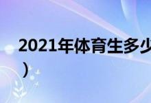 2021年體育生多少分上本科（分數(shù)線是多少）