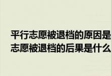 平行志愿被退檔的原因是什么（平行志愿有什么壞處平行志愿被退檔的后果是什么）