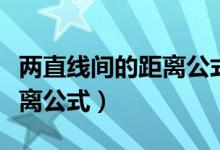 兩直線間的距離公式推導過程（兩直線間的距離公式）