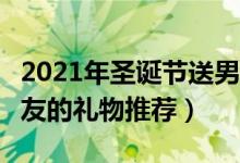 2021年圣誕節(jié)送男友什么禮物好（6個適合男友的禮物推薦）