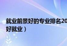 就業(yè)前景好的專(zhuān)業(yè)排名2022（2022文科生女生學(xué)什么專(zhuān)業(yè)好就業(yè)）