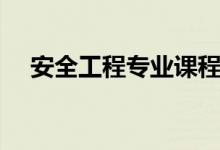 安全工程專業(yè)課程有哪些（主要學(xué)什么）