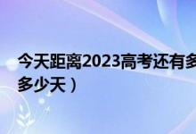 今天距離2023高考還有多少天（今天距離2018年高考還有多少天）