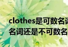 clothes是可數(shù)名詞復(fù)數(shù)嗎（clothes是可數(shù)名詞還是不可數(shù)名詞）