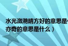 水光瀲滟晴方好的意思是什么（水光瀲滟晴方好山色空蒙雨亦奇的意思是什么）