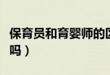 保育員和育嬰師的區(qū)別（育嬰師證可做保育員嗎）