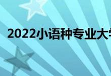 2022小語種專業(yè)大學排名（哪個大學最好）