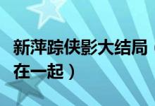 新萍蹤俠影大結(jié)局（張丹楓和云蕾最終有沒有在一起）