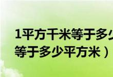 1平方千米等于多少平方米視頻（1平方千米等于多少平方米）