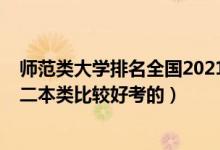 師范類大學(xué)排名全國2021二本（2022高考哪些師范大學(xué)是二本類比較好考的）