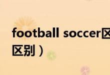 football soccer區(qū)別（soccer和football的區(qū)別）