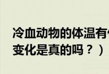 冷血?jiǎng)游锏捏w溫有什么特征?（體溫會(huì)隨環(huán)境變化是真的嗎？）