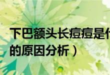 下巴額頭長痘痘是什么原因（下巴額頭長痘痘的原因分析）