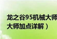 龍之谷95機(jī)械大師刷圖加點（龍之谷95機(jī)械大師加點詳解）