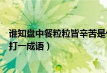 誰知盤中餐粒粒皆辛苦是什么成語（誰知盤中餐粒粒皆辛苦打一成語）