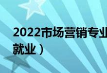 2022市場(chǎng)營銷專業(yè)就業(yè)方向有哪些（好不好就業(yè)）