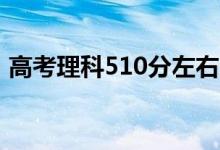 高考理科510分左右的大學（能上什么學校）