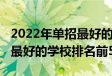 2022年單招最好的學(xué)校排名（2022全國(guó)單招最好的學(xué)校排名前50）