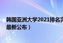 韓國亞洲大學2021排名完整版（2021亞洲大學排名100強最新公布）