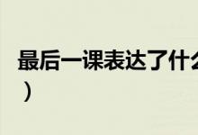 最后一課表達(dá)了什么內(nèi)容（最后一課是誰寫的）