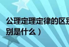 公理定理定律的區(qū)別與聯(lián)系（定理和定律的區(qū)別是什么）