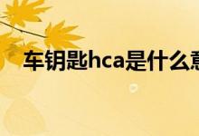 車鑰匙hca是什么意思（hca是什么意思）