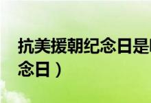 抗美援朝紀(jì)念日是哪天（2021年抗美援朝紀(jì)念日）