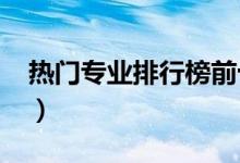 熱門專業(yè)排行榜前十名2022（什么專業(yè)吃香）