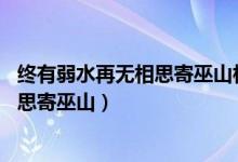 終有弱水再無相思寄巫山相似句子（終有弱水替滄海 再無相思寄巫山）