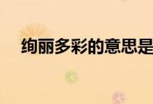 絢麗多彩的意思是什么（絢麗多彩造句）