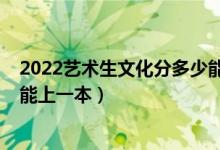 2022藝術生文化分多少能上一本（預測2022藝術生多少分能上一本）