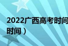 2022廣西高考時間（2022廣西高考成績公布時間）