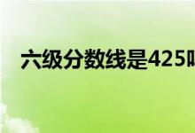 六級分數線是425嗎（425分是及格線嗎）