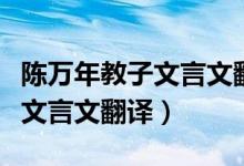 陳萬(wàn)年教子文言文翻譯節(jié)奏劃分（陳萬(wàn)年教子文言文翻譯）