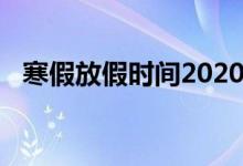 寒假放假時間2020（寒假放假時間2020）