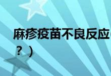 麻疹疫苗不良反應(yīng)(麻疹疫苗不良反應(yīng)有哪些？）