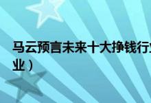 馬云預言未來十大掙錢行業(yè)（馬云預言未來最賺錢的十大行業(yè)）