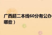 廣西超二本線60分有公辦大學(xué)嗎（剛過(guò)二本線的公辦大學(xué)有哪些）