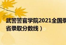 武警警官學(xué)院2021全國錄取分?jǐn)?shù)線（2019武警警官學(xué)院各省錄取分?jǐn)?shù)線）